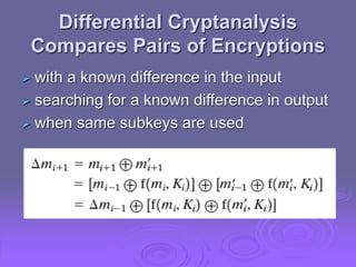 Differential Cryptanalysis
Compares Pairs of Encryptions
 with a known difference in the input
 searching for a known difference in output
 when same subkeys are used
 