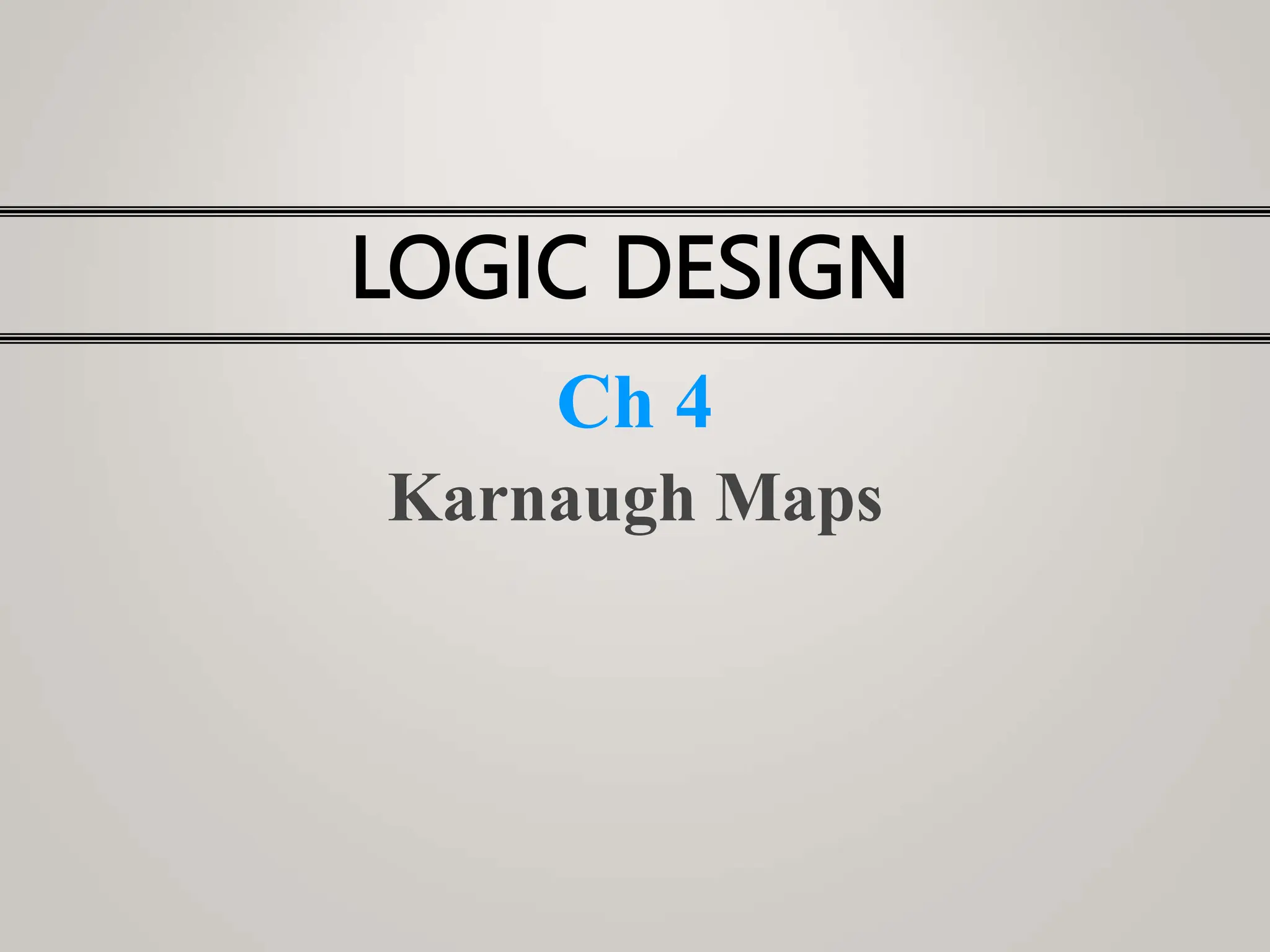 LOGIC DESIGN
Ch 4
Karnaugh Maps
 