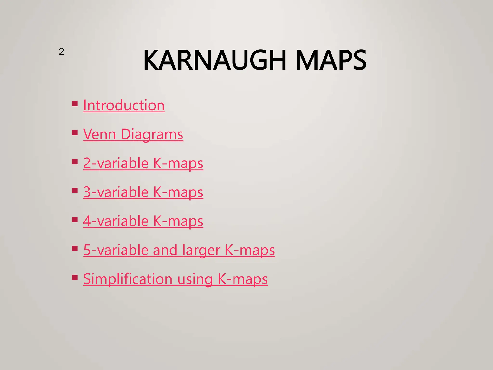 KARNAUGH MAPS
 Introduction
 Venn Diagrams
 2-variable K-maps
 3-variable K-maps
 4-variable K-maps
 5-variable and larger K-maps
 Simplification using K-maps
2
 