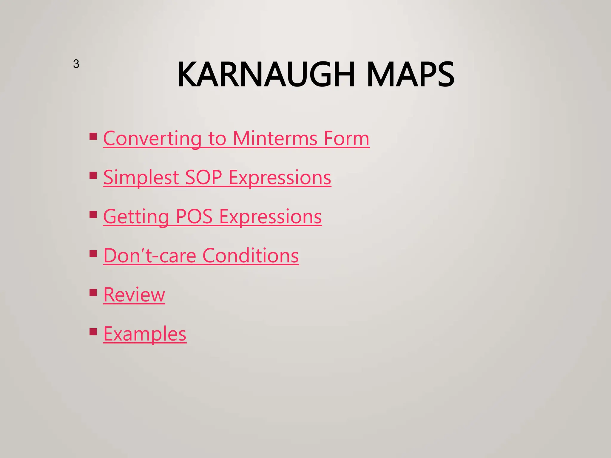 KARNAUGH MAPS
 Converting to Minterms Form
 Simplest SOP Expressions
 Getting POS Expressions
 Don’t-care Conditions
 Review
 Examples
3
 