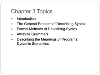 Chapter 3 Topics
1-2
 Introduction
 The General Problem of Describing Syntax
 Formal Methods of Describing Syntax
 Attribute Grammars
 Describing the Meanings of Programs:
Dynamic Semantics
 