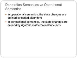 Denotation Semantics vs Operational
Semantics
1-36
 In operational semantics, the state changes are
defined by coded algorithms
 In denotational semantics, the state changes are
defined by rigorous mathematical functions
 