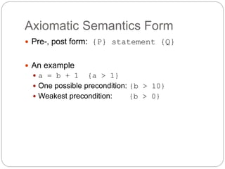 Axiomatic Semantics Form
1-47
 Pre-, post form: {P} statement {Q}
 An example
 a = b + 1 {a > 1}
 One possible precondition: {b > 10}
 Weakest precondition: {b > 0}
 