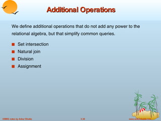 Additional Operations We define additional operations that do not add any power to the relational algebra, but that simplify common queries. Set intersection Natural join Division Assignment 