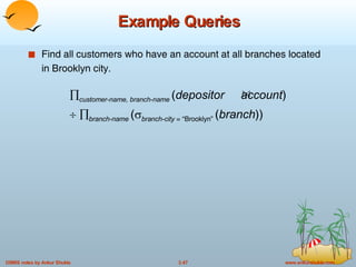 Find all customers who have an account at all branches located in Brooklyn city. Example Queries  customer-name, branch-name   ( depositor   account )     branch-name  (  branch-city  = “Brooklyn”  ( branch )) 