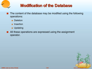 Modification of the Database The content of the database may be modified using the following operations: Deletion Insertion Updating All these operations are expressed using the assignment operator. 