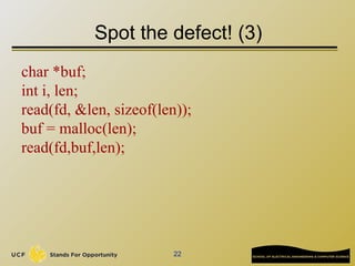 22
Spot the defect! (3)
char *buf;
int i, len;
read(fd, &len, sizeof(len));
buf = malloc(len);
read(fd,buf,len);
 