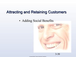 AAttttrraaccttiinngg aanndd RReettaaiinniinngg CCuussttoommeerrss 
3-30 
• Adding Social Benefits 
Copyright 2004 © Pearson Education Canada Inc. 
 