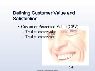 DDeeffiinniinngg CCuussttoommeerr VVaalluuee aanndd 
SSaattiissffaaccttiioonn 
• Customer Perceived Value (CPV) 
3-4 
– Total customer value 
– Total customer cost 
Copyright 2004 © Pearson Education Canada Inc. 
 