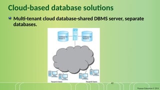 Pearson Education © 2014
42
Cloud-based database solutions
Multi-tenant cloud database-shared DBMS server, separate
databases.
 
