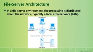 Pearson Education © 2014
7
File-Server Architecture
In a file-server environment, the processing is distributed
about the network, typically a local area network (LAN).
 