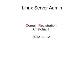 Linux Server Admin


 Domain Registration
    Chatchai J

     2012-11-12
 