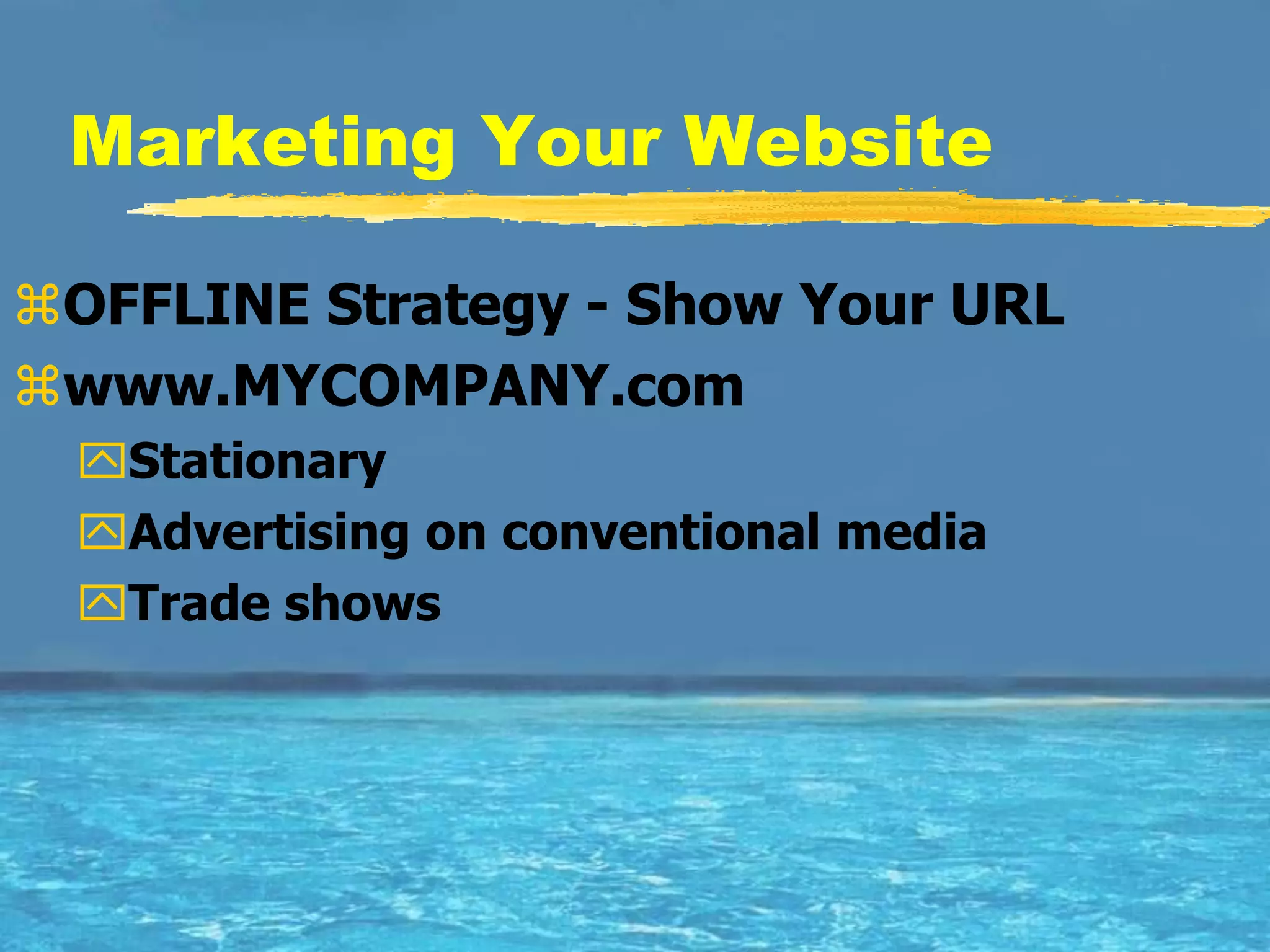 Marketing Your Website

OFFLINE Strategy - Show Your URL
www.MYCOMPANY.com
 Stationary
 Advertising on conventional media
 Trade shows
 