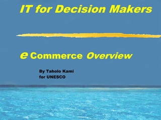 IT for Decision Makers



e Commerce Overview
   By Taholo Kami
   for UNESCO
 