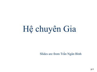 p.1
Hệ chuyên Gia
Slides are from Trần Ngân Bình
 