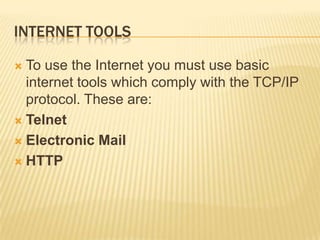 INTERNET TOOLS

 To use the Internet you must use basic
  internet tools which comply with the TCP/IP
  protocol. These are:
 Telnet

 Electronic Mail

 HTTP
 