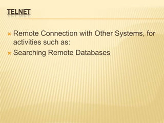 TELNET

 Remote Connection with Other Systems, for
  activities such as:
 Searching Remote Databases
 