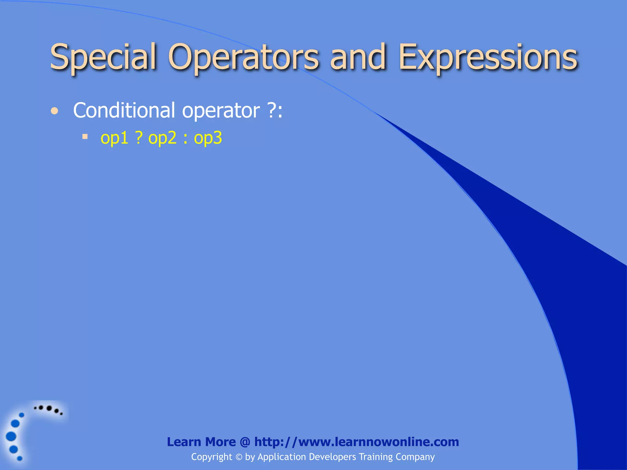 Special Operators and Expressions • Conditional operator ?:  op1 ? op2 : op3 Learn More @ http://www.learnnowonline.com Copyright © by Application Developers Training Company 