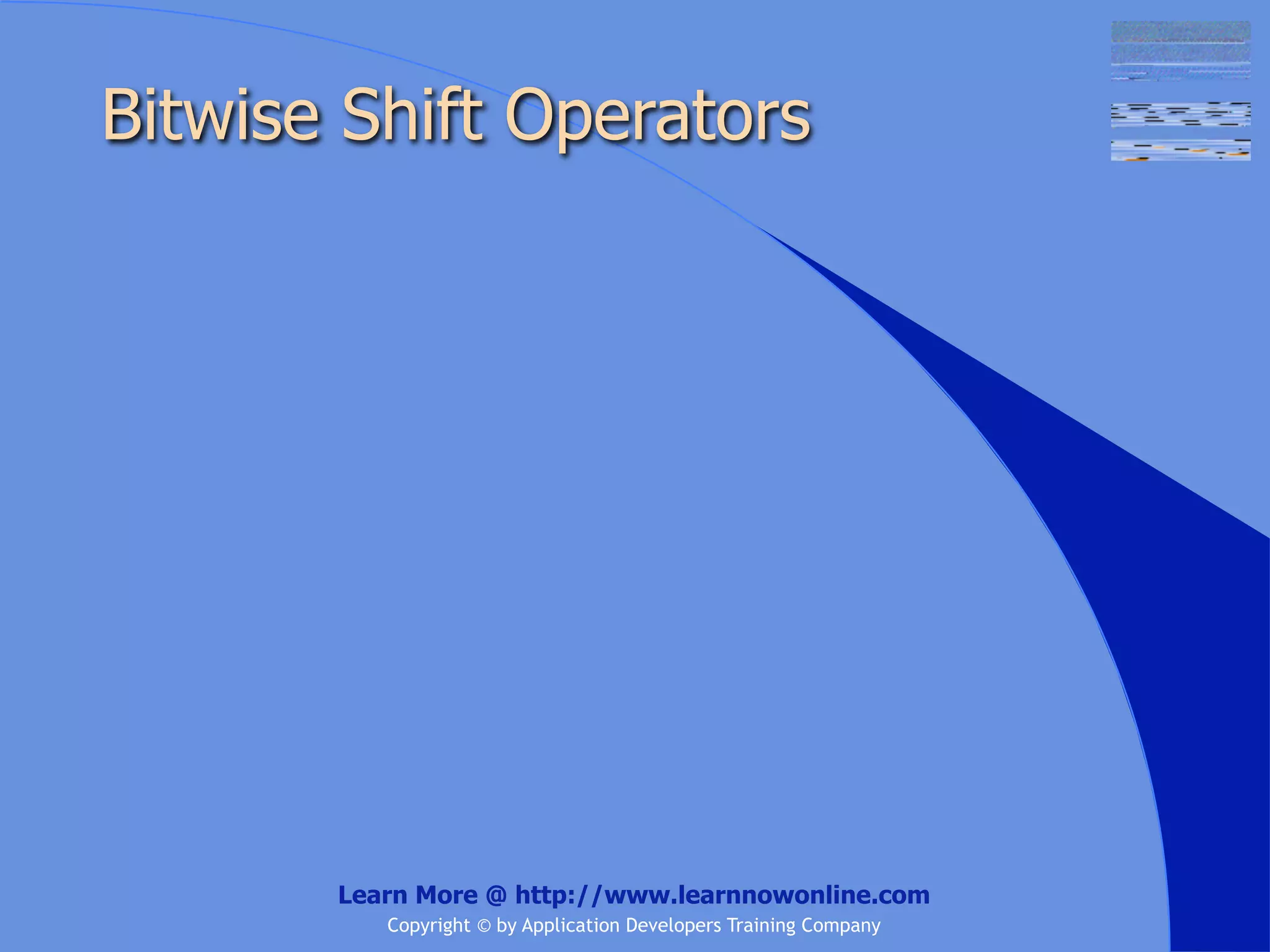 Bitwise Shift Operators Learn More @ http://www.learnnowonline.com Copyright © by Application Developers Training Company 