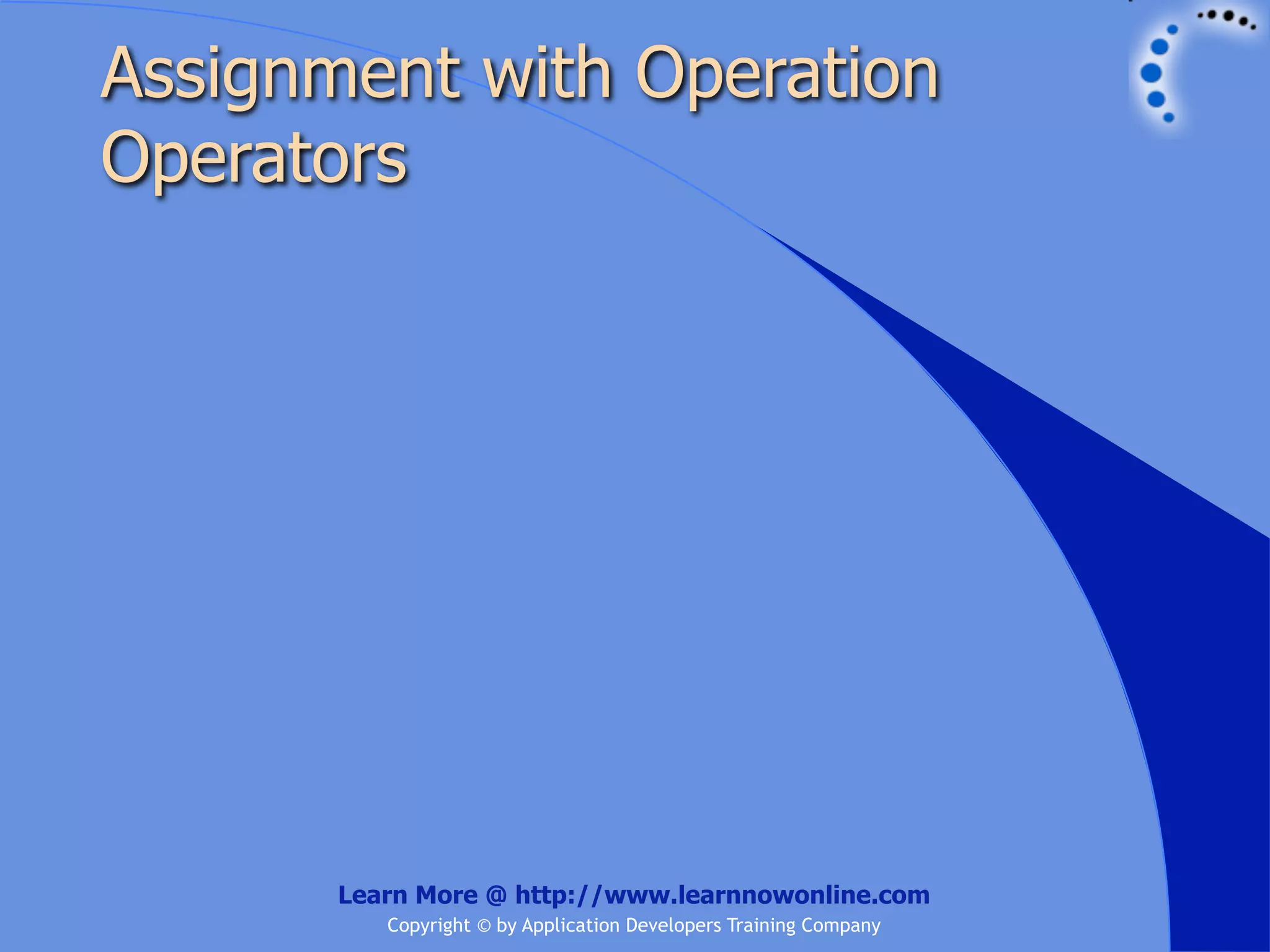 Assignment with Operation Operators Learn More @ http://www.learnnowonline.com Copyright © by Application Developers Training Company 