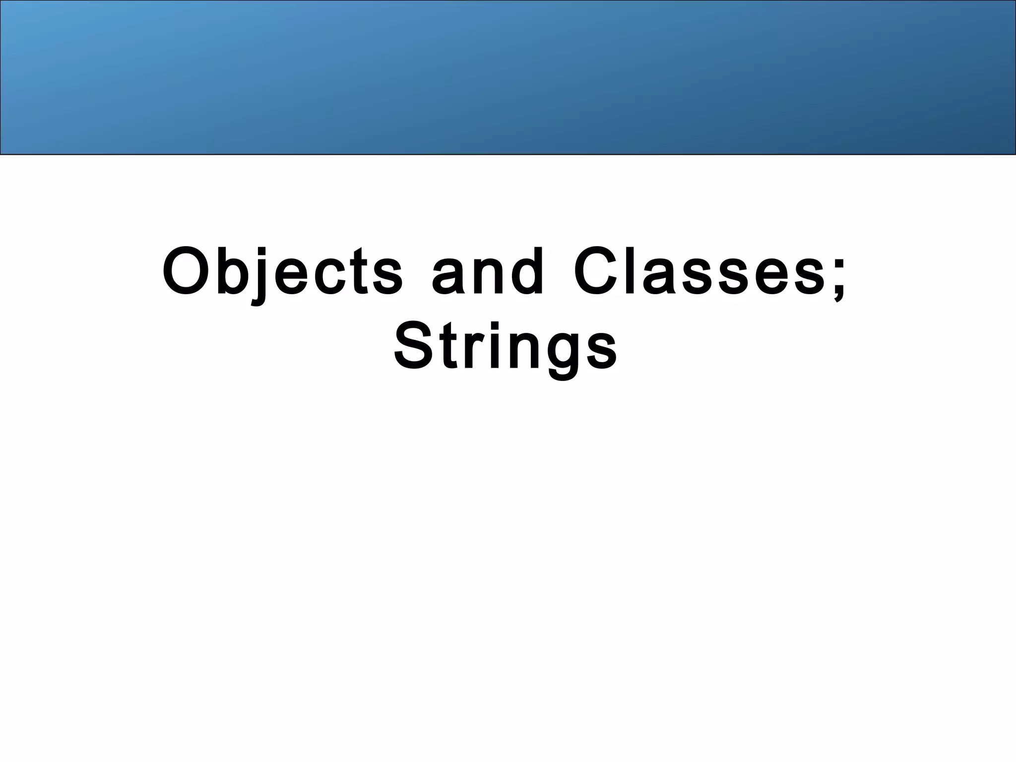 Objects and Classes; 
Strings 
 
