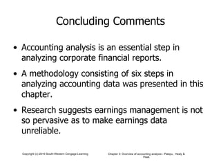 Concluding Comments Accounting analysis is an essential step in analyzing corporate financial reports. A methodology consisting of six steps in analyzing accounting data was presented in this chapter. Research suggests earnings management is not so pervasive as to make earnings data unreliable. 