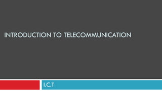 I.C.T
INTRODUCTION TO TELECOMMUNICATION
 