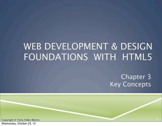 WEB DEVELOPMENT & DESIGN
FOUNDATIONS WITH HTML5
Chapter 3
Key Concepts

Copyright © Terry Felke-Morris

Wednesday, October 23, 13

1

 