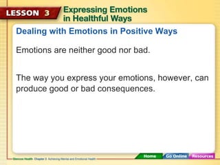 Dealing with Emotions in Positive Ways 
Emotions are neither good nor bad. 
The way you express your emotions, however, can 
produce good or bad consequences. 
 