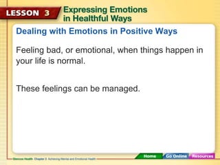 Dealing with Emotions in Positive Ways 
Feeling bad, or emotional, when things happen in 
your life is normal. 
These feelings can be managed. 
 