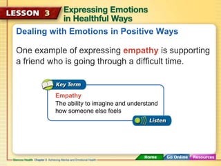 Dealing with Emotions in Positive Ways 
One example of expressing empathy is supporting 
a friend who is going through a difficult time. 
Empathy 
The ability to imagine and understand 
how someone else feels 
 