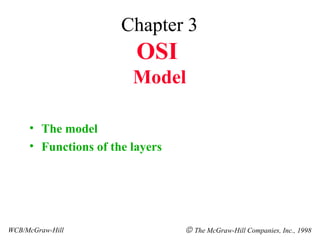 Chapter 3
                         OSI
                        Model

     • The model
     • Functions of the layers




WCB/McGraw-Hill                  © The McGraw-Hill Companies, Inc., 1998
 