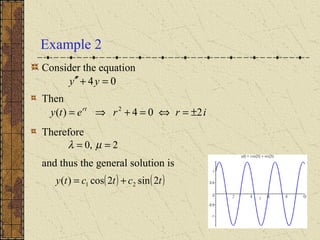 Example 2
Consider the equation
Then
Therefore
and thus the general solution is
04 =+′′ yy
irrety rt
204)( 2
±=⇔=+⇒=
2,0 == µλ
( ) ( )tctcty 2sin2cos)( 21 +=
 