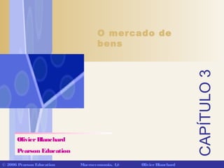 CAPÍTULO3
© 2006 Pearson Education Macroeconomia, 4/e OlivierBlanchard
O mercado de
bens
OlivierBlanchard
Pearson Education
 