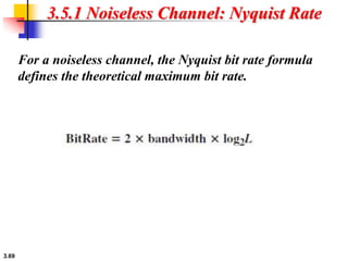 3.69
3.5.1 Noiseless Channel: Nyquist Rate
For a noiseless channel, the Nyquist bit rate formula
defines the theoretical maximum bit rate.
 