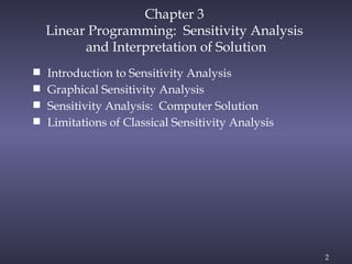 2
Chapter 3
Linear Programming: Sensitivity Analysis
and Interpretation of Solution
 Introduction to Sensitivity Analysis
 Graphical Sensitivity Analysis
 Sensitivity Analysis: Computer Solution
 Limitations of Classical Sensitivity Analysis
 