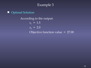 55
Example 3
 Optimal Solution
According to the output:
x1 = 1.5
x2 = 2.0
Objective function value = 27.00
 
