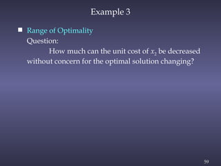 59
Example 3
 Range of Optimality
Question:
How much can the unit cost of x2 be decreased
without concern for the optimal solution changing?
 