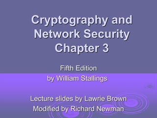 Cryptography and
Network Security
Chapter 3
Fifth Edition
by William Stallings
Lecture slides by Lawrie Brown
Modified by Richard Newman
 