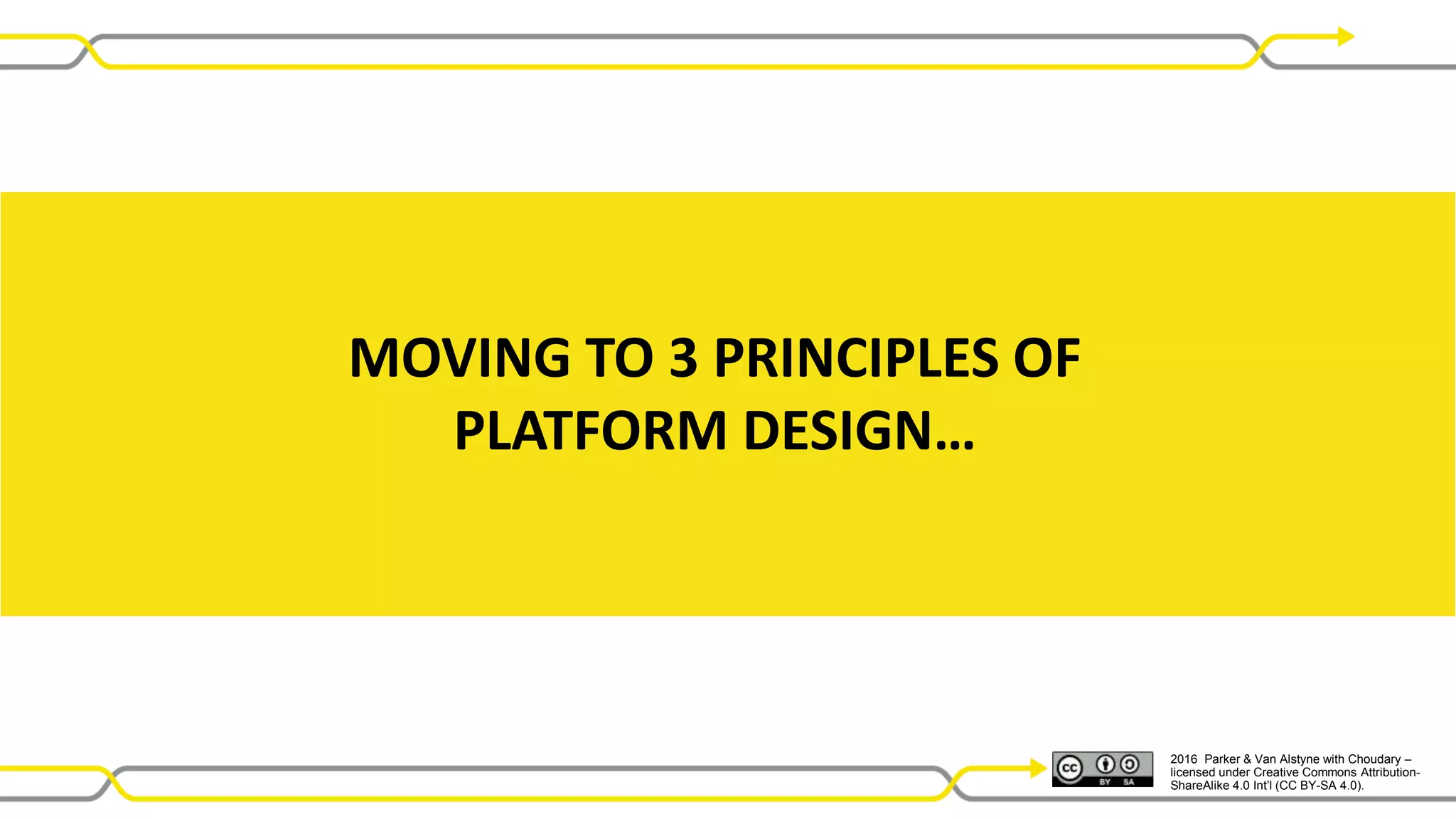 2016 Parker & Van Alstyne with Choudary –
licensed under Creative Commons Attribution-
ShareAlike 4.0 Int’l (CC BY-SA 4.0).
MOVING TO 3 PRINCIPLES OF
PLATFORM DESIGN…
 
