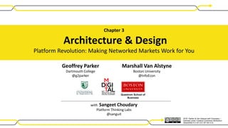 2016 Parker & Van Alstyne with Choudary –
licensed under Creative Commons Attribution-
ShareAlike 4.0 Int’l (CC BY-SA 4.0).
Questrom School of
Business
Chapter 3
Architecture & Design
Platform Revolution: Making Networked Markets Work for You
with Sangeet Choudary
Platform Thinking Labs
@sanguit
Geoffrey Parker
Dartmouth College
@g2parker
Marshall Van Alstyne
Boston University
@InfoEcon
 