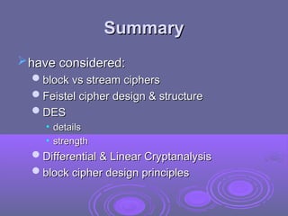 Summary
Summary
have considered:
have considered:
block vs stream ciphers
block vs stream ciphers
Feistel cipher design & structure
Feistel cipher design & structure
DES
DES
• details
details
• strength
strength
Differential & Linear Cryptanalysis
Differential & Linear Cryptanalysis
block cipher design principles
block cipher design principles
 
