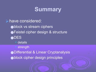 Summary
⮚have considered:
●block vs stream ciphers
●Feistel cipher design & structure
●DES
• details
• strength
●Differential & Linear Cryptanalysis
●block cipher design principles
 