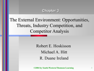 The External Environment: Opportunities, Threats, Industry Competition, and Competitor Analysis Robert E. Hoskisson  Michael A. Hitt R. Duane Ireland Chapter 3 