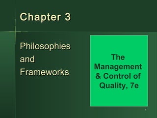 11
Chapter 3Chapter 3
PhilosophiesPhilosophies
andand
FrameworksFrameworks
The
Management
& Control of
Quality, 7e
 