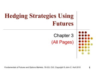 Hedging Strategies Using Futures Chapter 3 (All Pages) Fundamentals of Futures and Options Markets, 7th Ed, Ch3, Copyright © John C. Hull 2010 