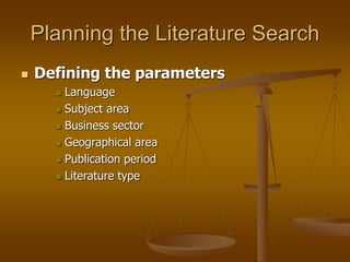 Planning the Literature Search
 Defining the parameters
 Language
 Subject area
 Business sector
 Geographical area
 Publication period
 Literature type
 
