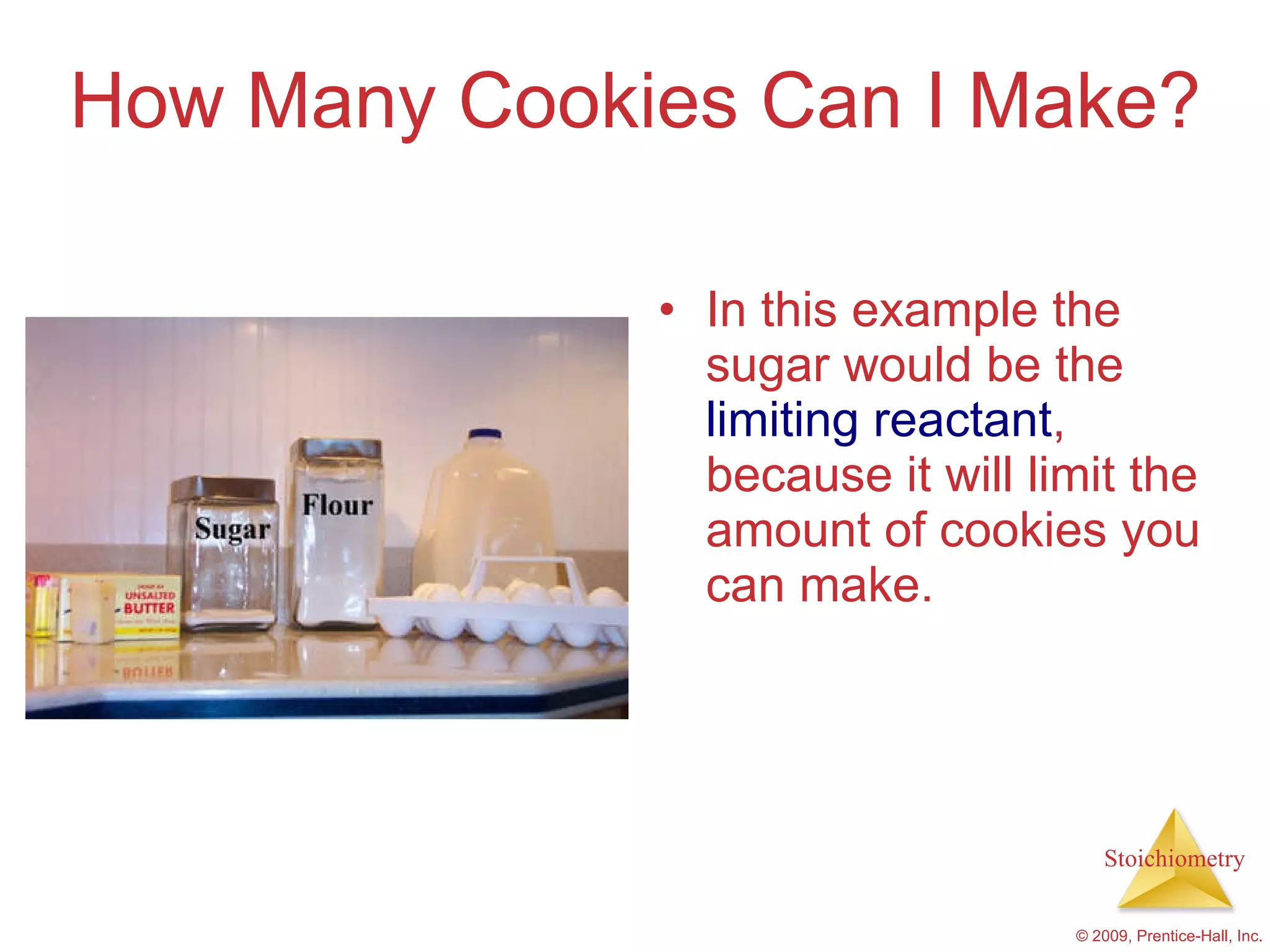 How Many Cookies Can I Make? In this example the sugar would be the  limiting reactant , because it will limit the amount of cookies you can make. 