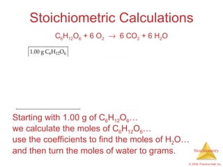 Stoichiometric Calculations Starting with 1.00 g of C 6 H 12 O 6 …  we calculate the moles of C 6 H 12 O 6 … use the coefficients to find the moles of H 2 O… and then turn the moles of water to grams. C 6 H 12 O 6  + 6 O 2      6 CO 2  + 6 H 2 O 