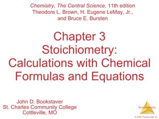 Chapter 3 Stoichiometry: Calculations with Chemical Formulas and Equations John D. Bookstaver St. Charles Community College Cottleville, MO Chemistry, The Central Science , 11th edition Theodore L. Brown, H. Eugene LeMay, Jr., and Bruce E. Bursten 